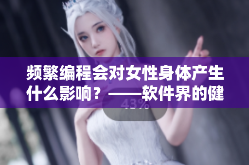 频繁编程会对女性身体产生什么影响？——软件界的健康隐患