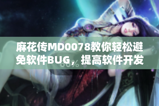 麻花传MD0078教你轻松避免软件BUG，提高软件开发效率