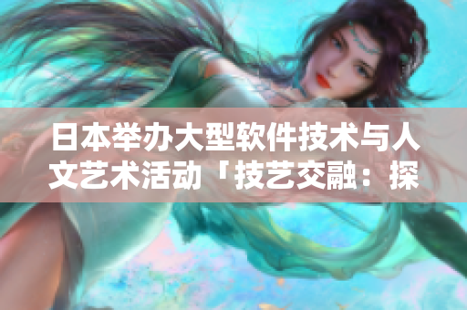 日本举办大型软件技术与人文艺术活动「技艺交融：探索软件创新之美」