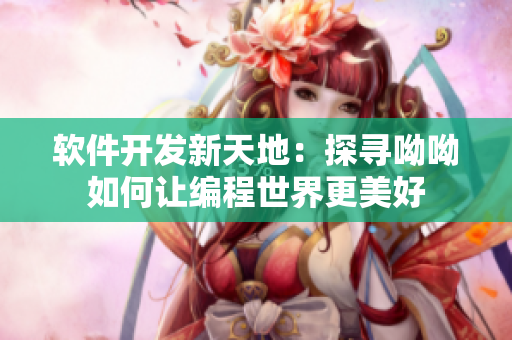 软件开发新天地：探寻呦呦如何让编程世界更美好