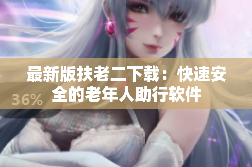 最新版扶老二下载：快速安全的老年人助行软件
