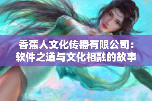 香蕉人文化传播有限公司：软件之道与文化相融的故事