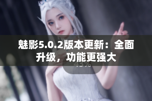 魅影5.0.2版本更新：全面升级，功能更强大