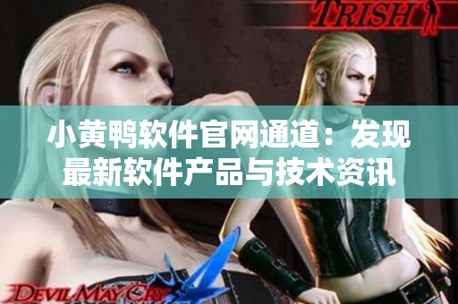 小黄鸭软件官网通道：发现最新软件产品与技术资讯