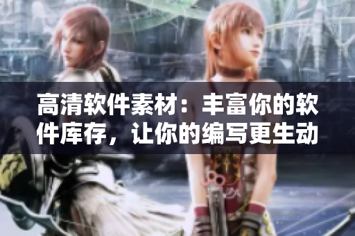 高清软件素材：丰富你的软件库存，让你的编写更生动