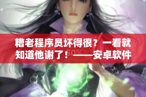 糟老程序员坏得很？一看就知道他谢了！——安卓软件揭秘