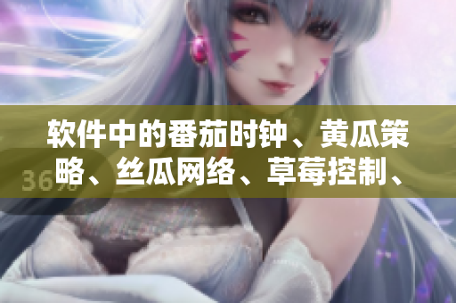 软件中的番茄时钟、黄瓜策略、丝瓜网络、草莓控制、秋葵管理全解析