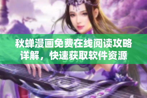 秋蝉漫画免费在线阅读攻略详解，快速获取软件资源