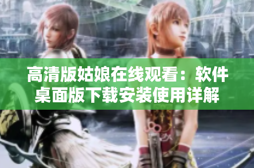 高清版姑娘在线观看：软件桌面版下载安装使用详解