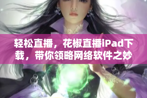 轻松直播，花椒直播iPad下载，带你领略网络软件之妙