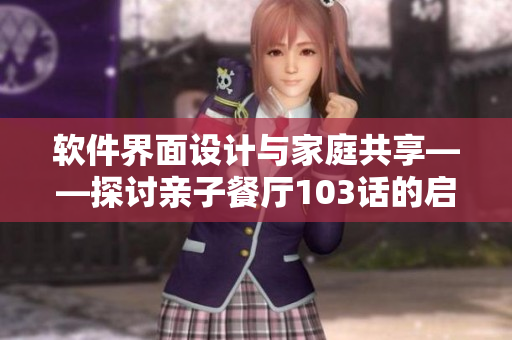 软件界面设计与家庭共享——探讨亲子餐厅103话的启示