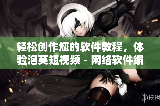 轻松创作您的软件教程，体验泡芙短视频 - 网络软件编辑的最佳推荐