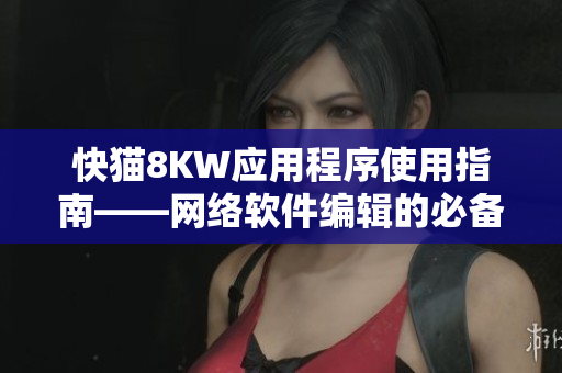 快猫8KW应用程序使用指南——网络软件编辑的必备技能