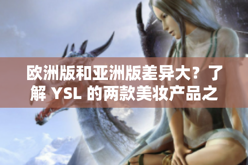 欧洲版和亚洲版差异大？了解 YSL 的两款美妆产品之间的区别