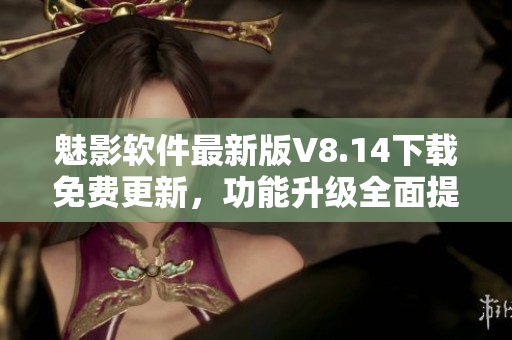 魅影软件最新版V8.14下载免费更新，功能升级全面提升