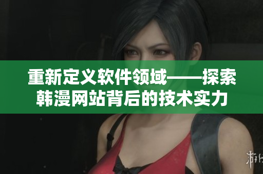 重新定义软件领域——探索韩漫网站背后的技术实力