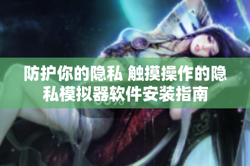 防护你的隐私 触摸操作的隐私模拟器软件安装指南