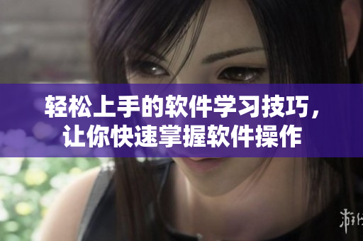 轻松上手的软件学习技巧，让你快速掌握软件操作