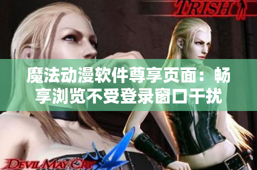 魔法动漫软件尊享页面：畅享浏览不受登录窗口干扰