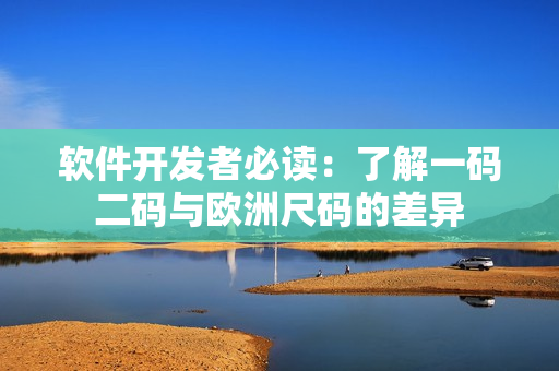 软件开发者必读：了解一码二码与欧洲尺码的差异