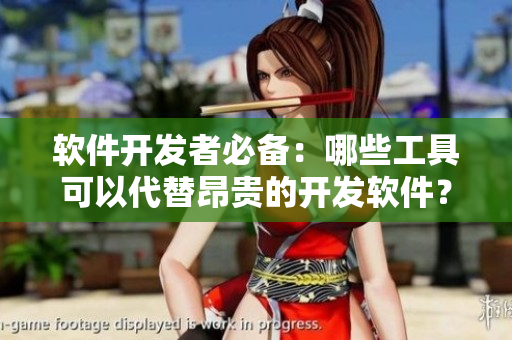 软件开发者必备：哪些工具可以代替昂贵的开发软件？