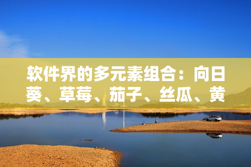 软件界的多元素组合：向日葵、草莓、茄子、丝瓜、黄瓜、芭乐、小猪！