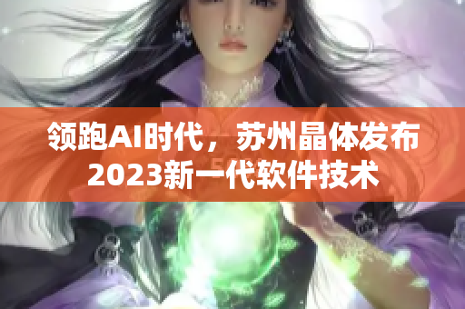 领跑AI时代，苏州晶体发布2023新一代软件技术