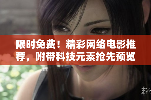 限时免费！精彩网络电影推荐，附带科技元素抢先预览