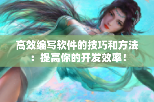 高效编写软件的技巧和方法：提高你的开发效率！