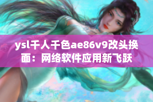 ysl千人千色ae86v9改头换面：网络软件应用新飞跃