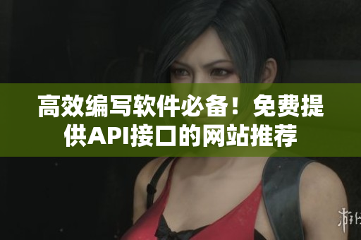 高效编写软件必备！免费提供API接口的网站推荐
