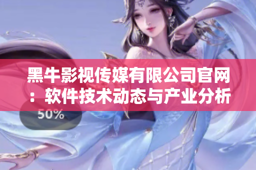 黑牛影视传媒有限公司官网：软件技术动态与产业分析一手掌握