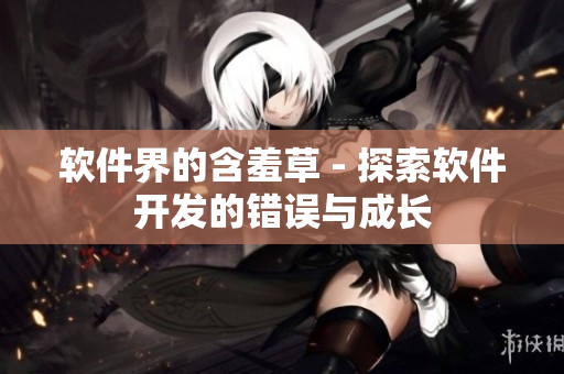 软件界的含羞草 - 探索软件开发的错误与成长