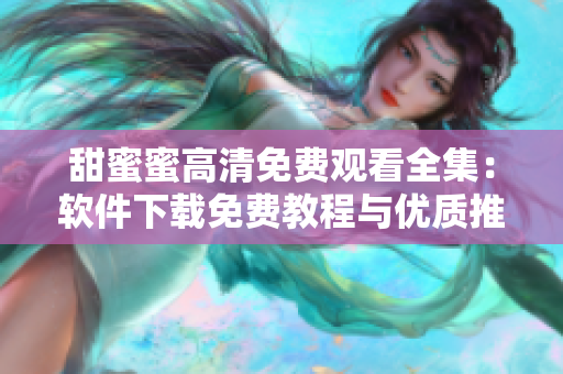 甜蜜蜜高清免费观看全集：软件下载免费教程与优质推荐