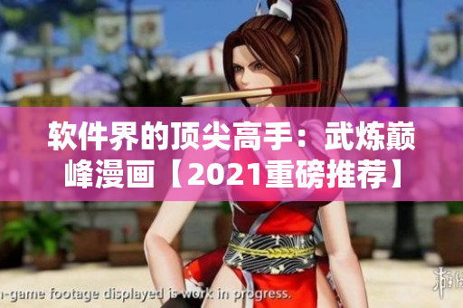 软件界的顶尖高手：武炼巅峰漫画【2021重磅推荐】