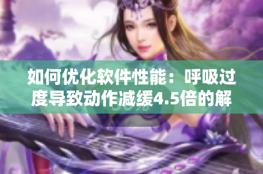 如何优化软件性能：呼吸过度导致动作减缓4.5倍的解决方案