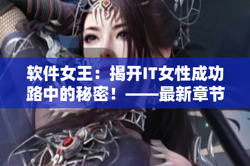 软件女王：揭开IT女性成功路中的秘密！——最新章节列表