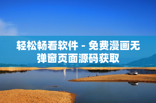 轻松畅看软件 - 免费漫画无弹窗页面源码获取