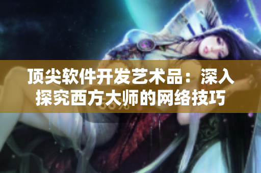 顶尖软件开发艺术品：深入探究西方大师的网络技巧