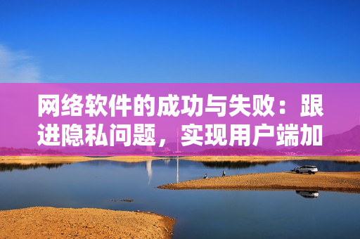 网络软件的成功与失败：跟进隐私问题，实现用户端加密的过程