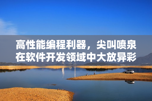 高性能编程利器，尖叫喷泉在软件开发领域中大放异彩！