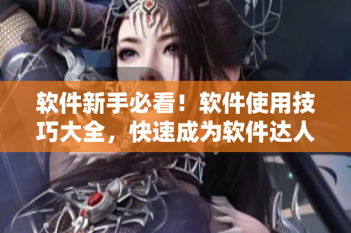 软件新手必看！软件使用技巧大全，快速成为软件达人