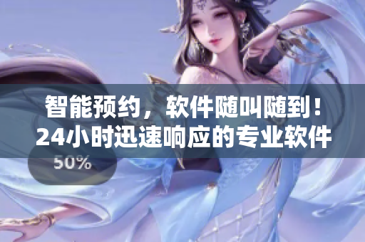 智能预约，软件随叫随到！24小时迅速响应的专业软件服务