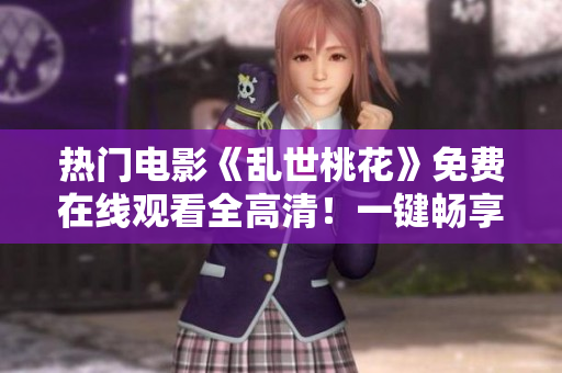 热门电影《乱世桃花》免费在线观看全高清！一键畅享电影观影体验