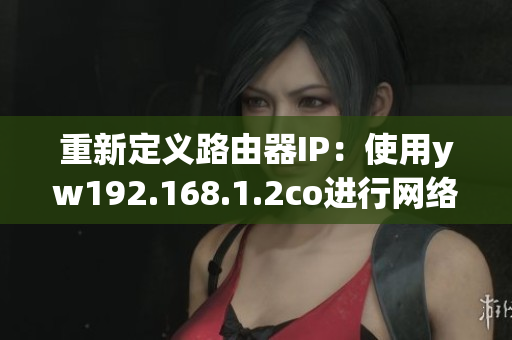 重新定义路由器IP：使用yw192.168.1.2co进行网络连接配置