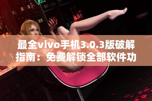 最全vivo手机3.0.3版破解指南：免费解锁全部软件功能