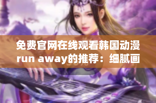 免费官网在线观看韩国动漫run away的推荐：细腻画风和温暖情节的完美结合