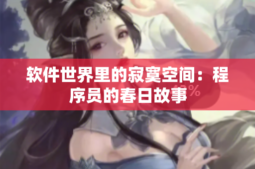 软件世界里的寂寞空间：程序员的春日故事