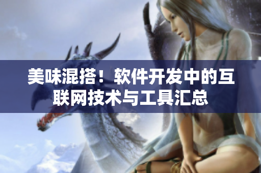 美味混搭！软件开发中的互联网技术与工具汇总