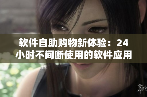 软件自助购物新体验：24小时不间断使用的软件应用商店